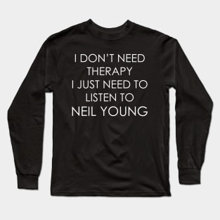 I DON’T NEED THERAPY, I JUST NEED TO LISTEN TO NEIL YOUNG Long Sleeve T-Shirt